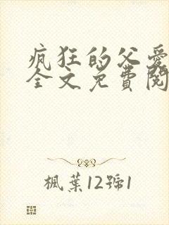 疯狂的父爱小说全文免费阅读