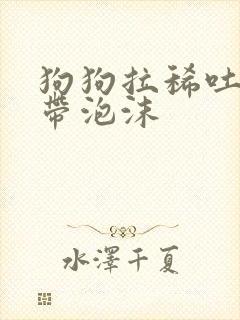 狗狗拉稀吐黄水带泡沫