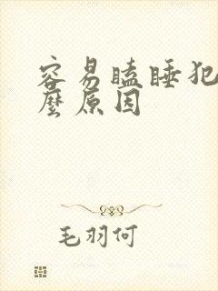 容易瞌睡犯困什么原因