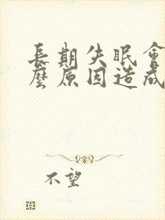 长期失眠会是什么原因造成的