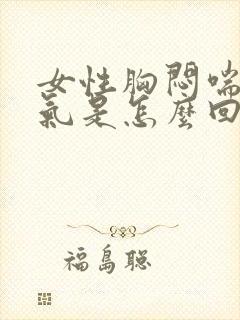 女性胸闷喘不上气是怎么回事