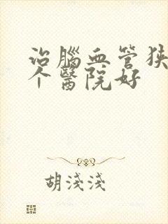 治脑血管狭窄哪个医院好