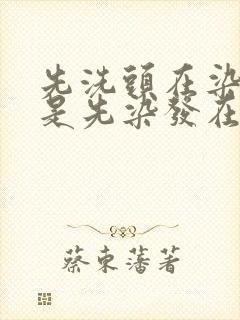 先洗头在染发还是先染发在洗头