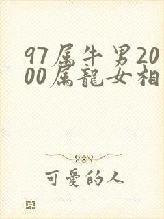97属牛男2000属龙女相配指数