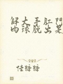 解大手肛门就有肉球脱出是什么原因