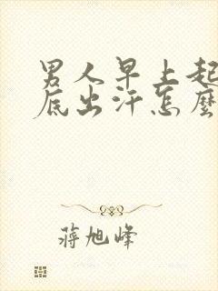 男人早上起床脚底出汗怎么回事