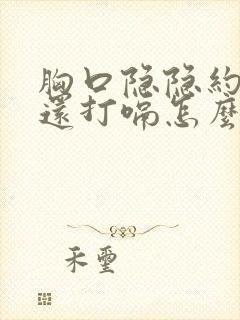 胸口隐隐约约疼还打嗝怎么回事