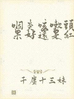 咽炎咳嗽头孢效果好还是红霉素好