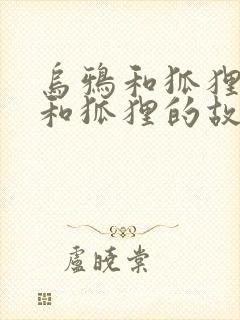 乌鸦和狐狸乌鸦和狐狸的故事