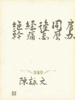 绝经后同房下身干痛怎么办