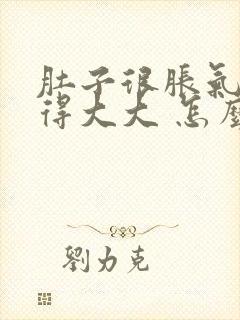 肚子很胀气 鼓得大大 怎么回事