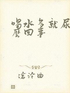 喝水多就尿多怎么回事