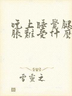 晚上睡觉腿部酸胀难受什么原因封面