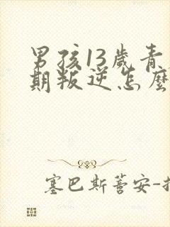 男孩13岁青春期叛逆怎么办