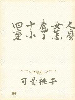 四十岁女人胸部变小了怎么办