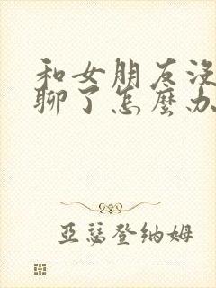 和女朋友没话题聊了怎么办