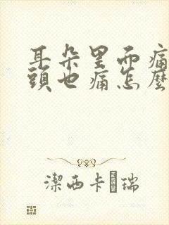 耳朵里面痛连着头也痛怎么办