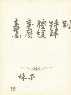 来事腰特别酸疼怎么缓解