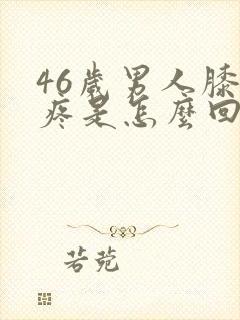 46岁男人膝盖疼是怎么回事