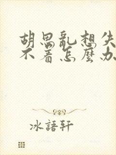 胡思乱想失眠睡不着怎么办