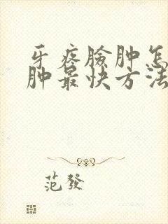 牙疼脸肿怎么消肿最快方法