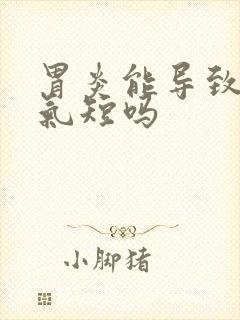 胃炎能导致胸闷气短吗