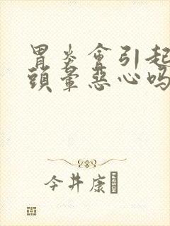 胃炎会引起头疼头晕恶心吗封面