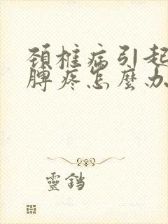 颈椎病引起的胳膊疼怎么办