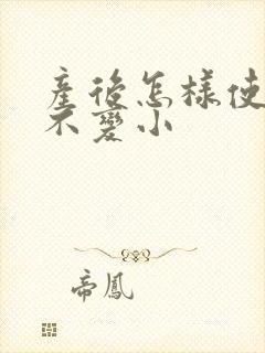 产后怎样使乳房不变小