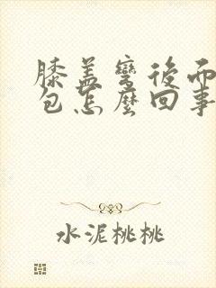 膝盖弯后面有个包怎么回事?