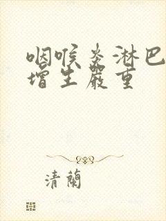 咽喉炎淋巴滤泡增生严重