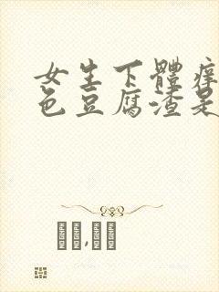 女生下体痒有白色豆腐渣是什么原因