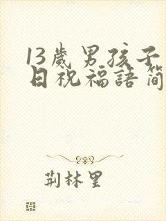 13岁男孩子生日祝福语简短