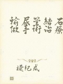 输尿管结石怎么做手术治疗