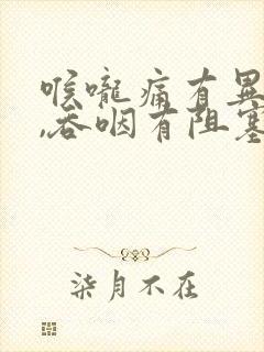 喉咙痛有异物感,吞咽有阻塞感怎么办