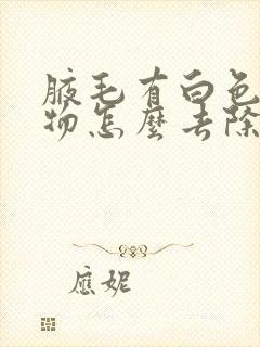 腋毛有白色附着物怎么去除封面