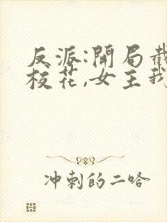 反派:开局截胡校花,女主我全要