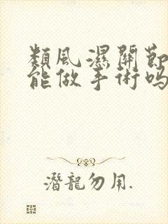 类风湿关节变形能做手术吗