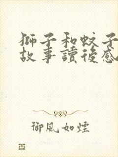 狮子和蚊子寓言故事读后感