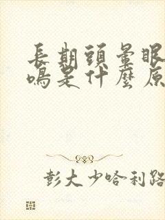 长期头晕眼花耳鸣是什么原因引起的