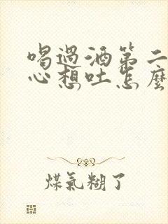 喝过酒第二天恶心想吐怎么缓解