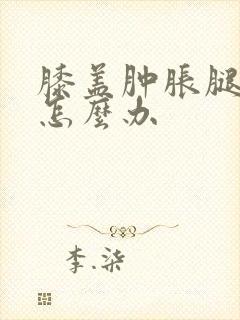 膝盖肿胀腿弯痛怎么办