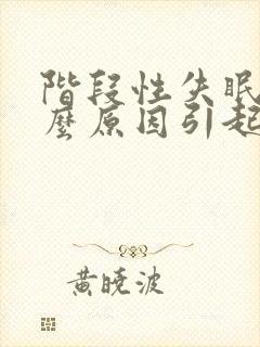 阶段性失眠是什么原因引起的