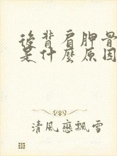 后背肩胛骨处疼是什么原因