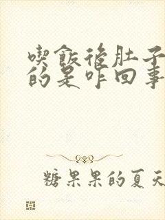 吃饭后肚子胀胀的是咋回事