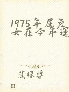 1975年属兔女在今年运程