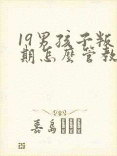 19男孩子叛逆期怎么管教