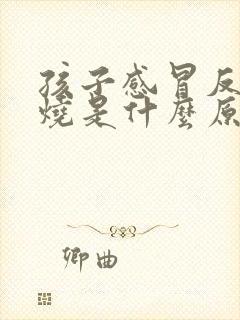 孩子感冒反复发烧是什么原因