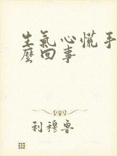 生气心慌手抖怎么回事