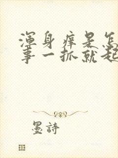 浑身痒是怎么回事一抓就起疙瘩